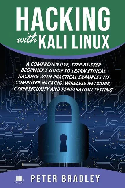 Hacking With Kali Linux: A Comprehensive, Step-By-Step Beginner's Guide to Learn Ethical Hacking With Practical Examples to Computer Hacking, W - Paperback