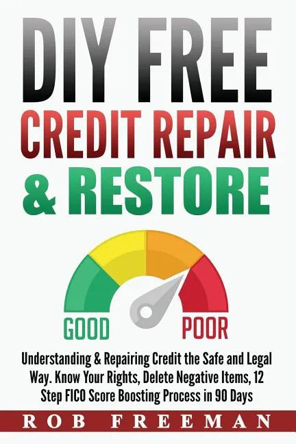 DIY FREE Credit Repair & Restore: Understanding & Repairing Credit the Safe and Legal Way. Know Your Rights, Delete Negative Items, 12 Step FICO Score - Paperback
