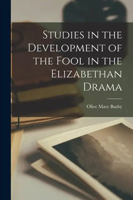 Studies in the Development of the Fool in the Elizabethan Drama - Paperback
