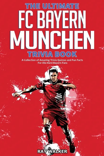 The Ultimate FC Bayern Munchen Trivia Book: A Collection of Amazing Trivia Quizzes and Fun Facts for Die-Hard Bayern Fans! - Paperback