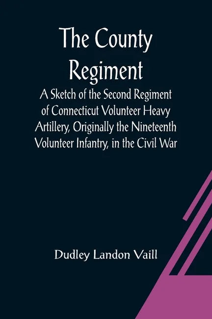 The County Regiment; A Sketch of the Second Regiment of Connecticut Volunteer Heavy Artillery, Originally the Nineteenth Volunteer Infantry, in the Ci - Paperback