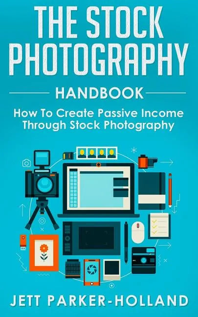 The Stock Photography Handbook: How To Create Passive Income Through Stock Photography - Paperback
