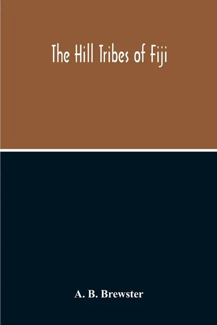 The Hill Tribes Of Fiji; A Record Of Forty Years' Intimate Connection With The Tribes Of The Mountainous Interior Of Fiji With A Description Of Their - Paperback
