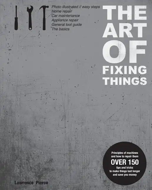 The Art of Fixing Things, principles of machines, and how to repair them: 150 tips and tricks to make things last longer, and save you money. - Paperback