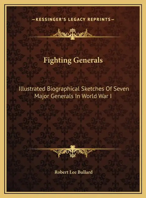 Fighting Generals: Illustrated Biographical Sketches Of Seven Major Generals In World War I - Hardcover