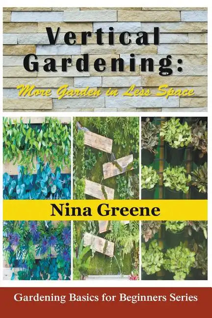 Vertical Gardening: More Garden in Less Space: Gardening Basics for Beginners Series - Paperback
