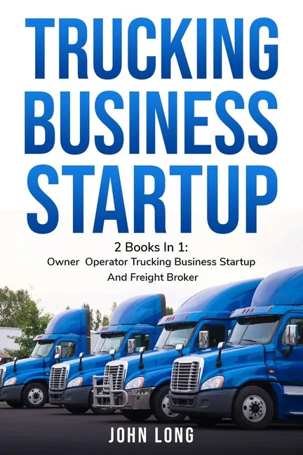 Trucking Business Startup: 2 Books In 1: Step By Step Guide To Become a Successful Freight Broker - Paperback
