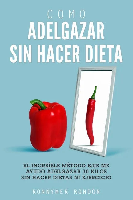 Como Adelgazar Sin Hacer Dieta: El increíble método que me ayudo adelgazar 30 kilos sin hacer dietas ni ejercicio - Paperback
