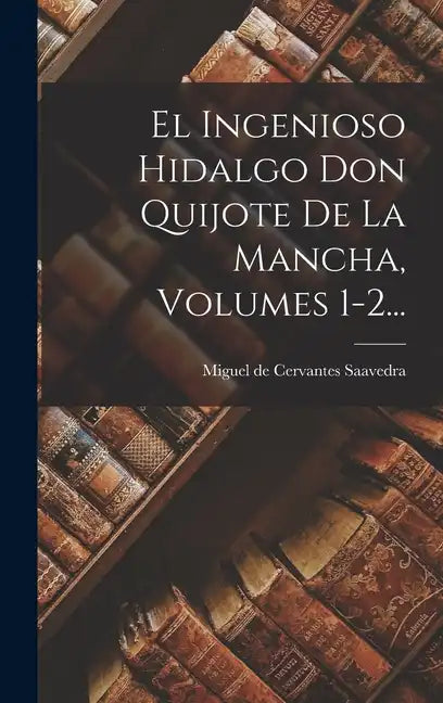 El Ingenioso Hidalgo Don Quijote De La Mancha, Volumes 1-2... - Hardcover
