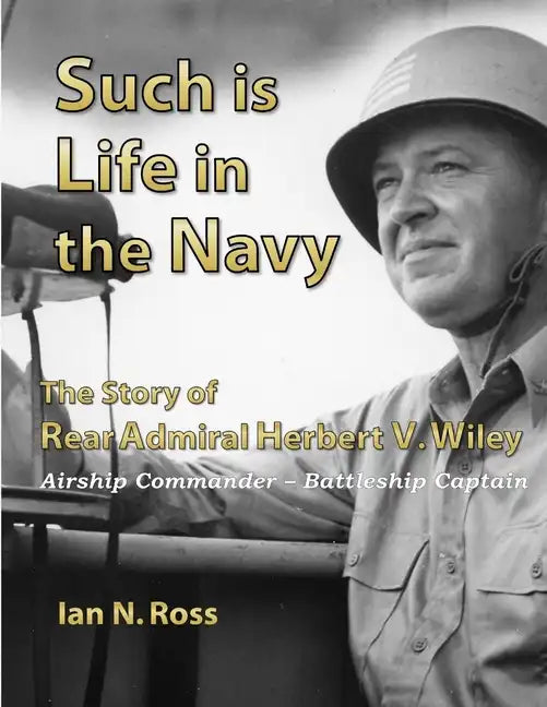 Such is Life in the Navy - The Story of Rear Admiral Herbert V. Wiley - Airship Commander, Battleship Captain - Paperback
