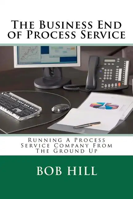 The Business End of Process Service: Running A Process Service Company From The Ground Up - Paperback