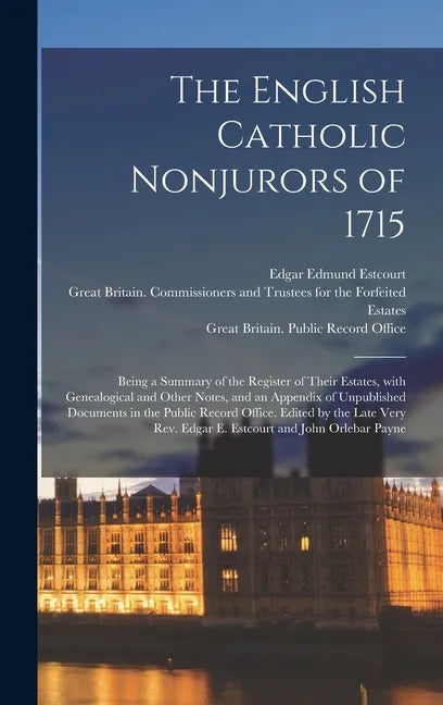 The English Catholic Nonjurors of 1715: Being a Summary of the Register of Their Estates, With Genealogical and Other Notes, and an Appendix of Unpubl - Hardcover