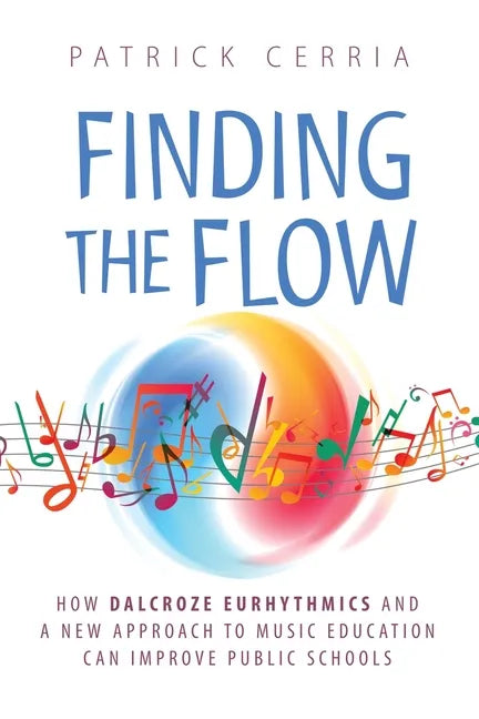 Finding the Flow: How Dalcroze Eurhythmics and a New Approach to Music Education Can Improve Public Schools - Paperback