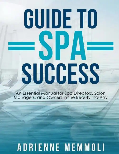 Guide to Spa Success: An Essential Manual for Spa Directors, Salon Managers and Owners in the Beauty Industry - Paperback