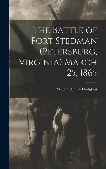 The Battle of Fort Stedman (Petersburg, Virginia) March 25, 1865 - Hardcover