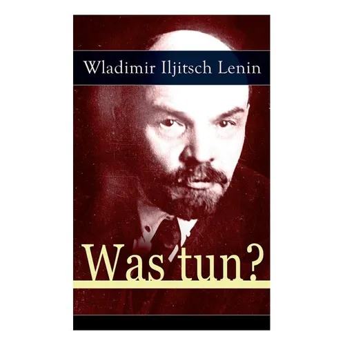 Was tun?: Programmatische Schrift aus den Anf舅gen der russischen Sozialdemokratie - Die Theorie der Avantgarde des Proletariats - Paperback