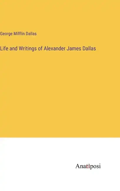 Life and Writings of Alexander James Dallas - Hardcover