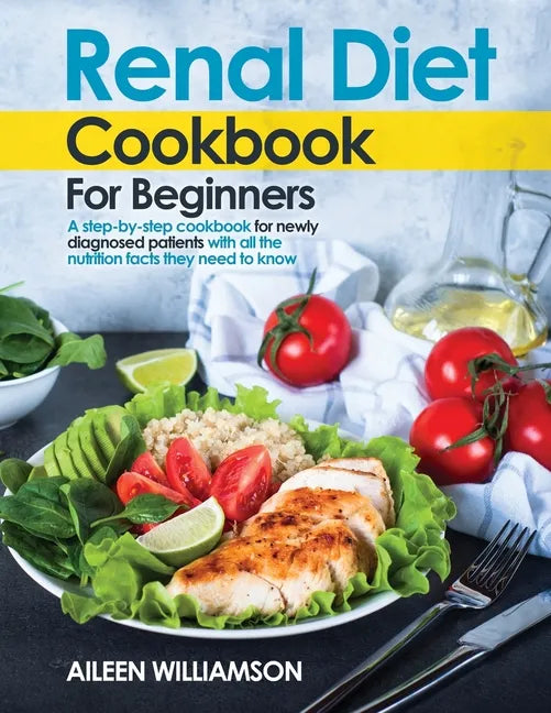 Renal Diet Cookbook for Beginners: A step-by-step recipe book for newly diagnosed patients with all the nutrition facts they need to know. - Paperback