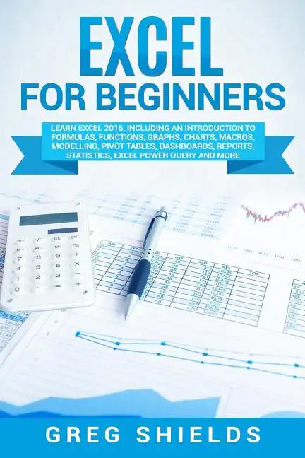 Excel for Beginners: Learn Excel 2016, Including an Introduction to Formulas, Functions, Graphs, Charts, Macros, Modelling, Pivot Tables, D - Paperback
