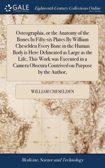 Osteographia, or the Anatomy of the Bones In Fifty-six Plates By William Cheselden Every Bone in the Human Body is Here Delineated as Large as the Lif - Hardcover