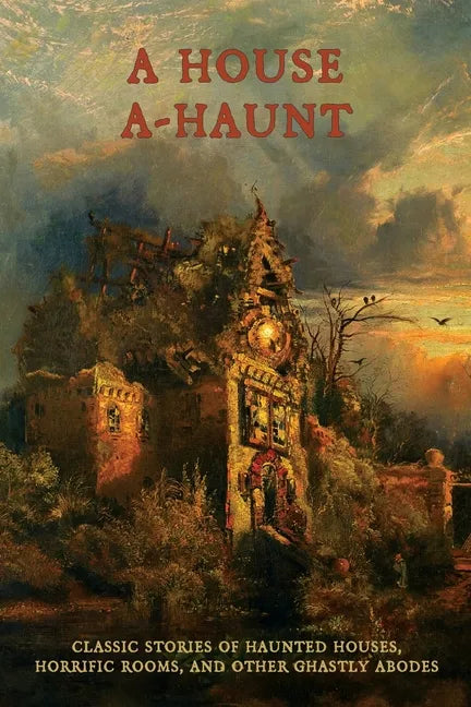 A House A-Haunt: Classic Stories of Haunted Houses, Horrific Rooms, and Other Ghastly Abodes - Paperback