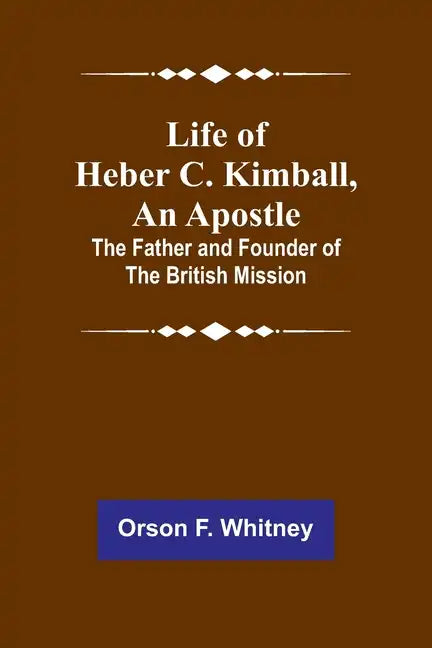 Life of Heber C. Kimball, an Apostle: The Father and Founder of the British Mission - Paperback