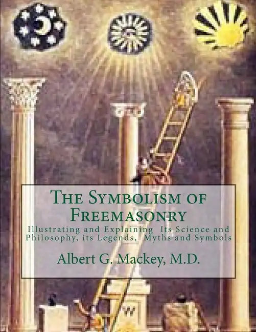 The Symbolism of Freemasonry: Illustrating and Explaining Its Science and Philosophy, its Legends, Myths and Symbols - Paperback