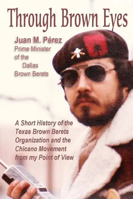 Through Brown Eyes: A Short History of the Dallas Brown Berets Organization and the Chicano Movement from my Point of View - Paperback