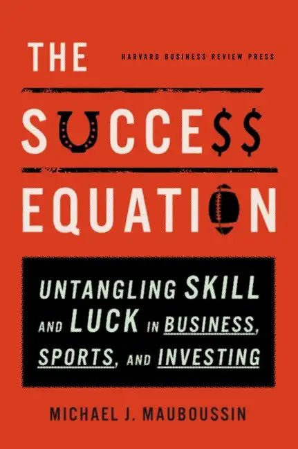 The Success Equation: Untangling Skill and Luck in Business, Sports, and Investing - Hardcover