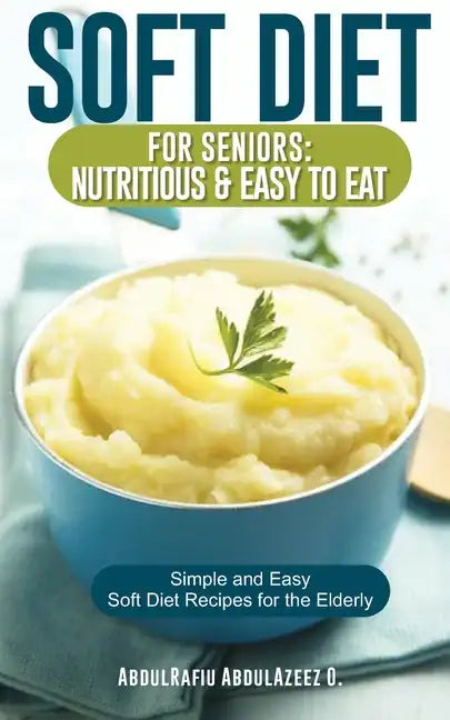 Soft Diet for Seniors: Nutritious & Easy to Eat: Simple and Easy Soft Diet Recipes for the Elderly - Paperback