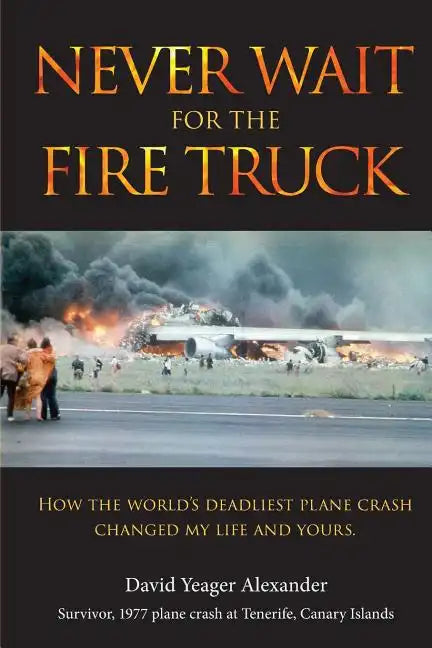Never Wait For The Fire Truck: How The Worlds Deadliest Plane Crash Changed My Life And Yours - Paperback
