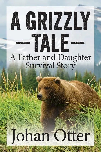 A Grizzly Tale: A Father and Daughter Survival Story - Paperback