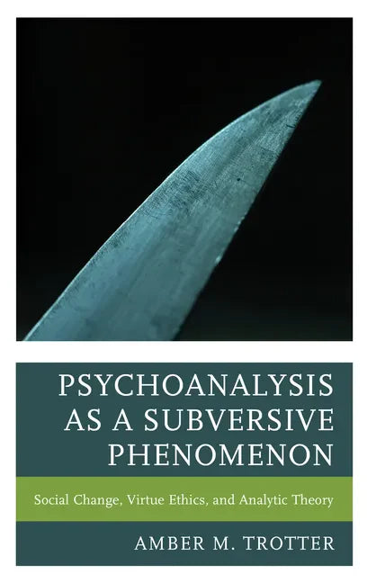 Psychoanalysis as a Subversive Phenomenon: Social Change, Virtue Ethics, and Analytic Theory - Hardcover