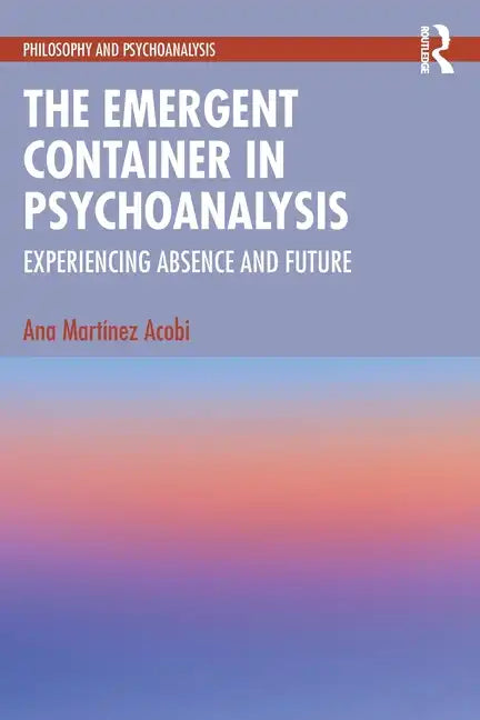 The Emergent Container in Psychoanalysis: Experiencing Absence and Future - Paperback