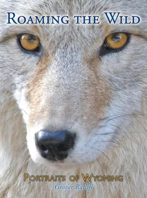 Roaming the Wild: Portraits of Wyoming - Hardcover