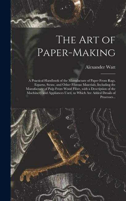 The Art of Paper-making: a Practical Handbook of the Manufacture of Paper From Rags, Esparto, Straw, and Other Fibrous Materials, Including the - Hardcover