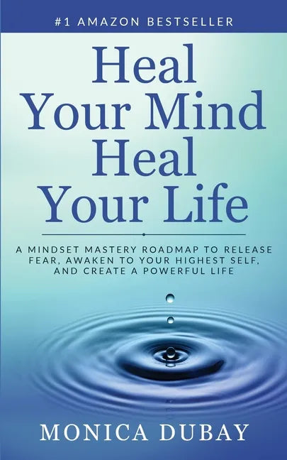 Heal Your Mind Heal Your Life: A Mindset Mastery Roadmap To Release Fear, Awaken To Your Highest Self, and Create a Powerful Life - Paperback