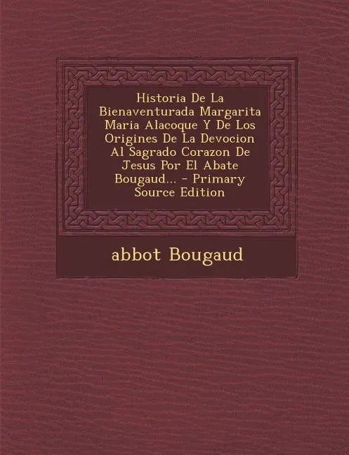 Historia De La Bienaventurada Margarita Maria Alacoque Y De Los Origines De La Devocion Al Sagrado Corazon De Jesus Por El Abate Bougaud... - Primary - Paperback
