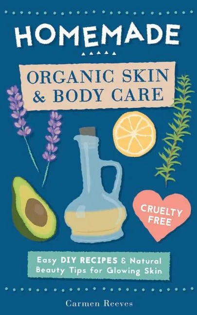 Homemade Organic Skin & Body Care: Easy DIY Recipes and Natural Beauty Tips for Glowing Skin - Paperback