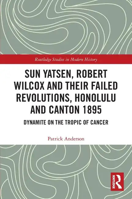 Sun Yatsen, Robert Wilcox and Their Failed Revolutions, Honolulu and Canton 1895: Dynamite on the Tropic of Cancer - Paperback