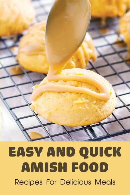 Easy And Quick Amish Food: Recipes For Delicious Meals: The Love Of Amish For Baking - Paperback