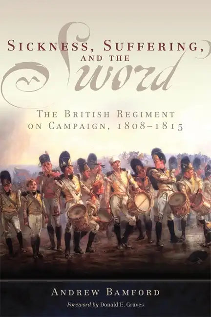 Sickness, Suffering, and the Sword: The British Regiment on Campaign, 1808-1815 - Hardcover
