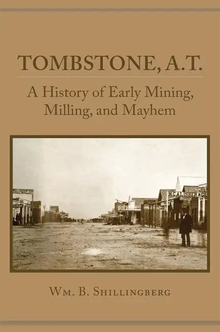Tombstone, A.T.: A History of Early Mining, Milling, and Mayhem - Paperback