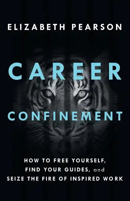 Career Confinement: How to Free Yourself, Find Your Guides, and Seize the Fire of Inspired Work - Paperback
