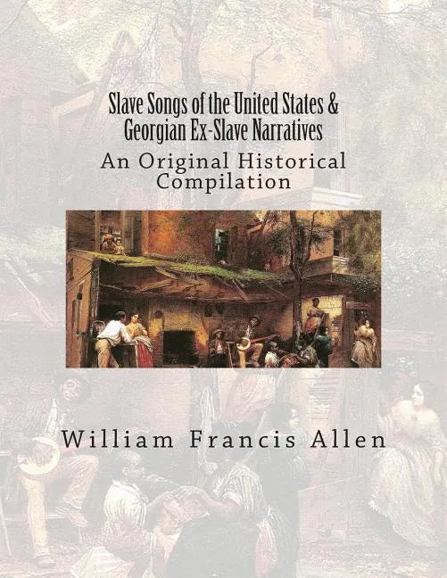 Slave Songs of the United States & Georgian Ex-Slave Narratives: An Original Historical Compilation - Paperback