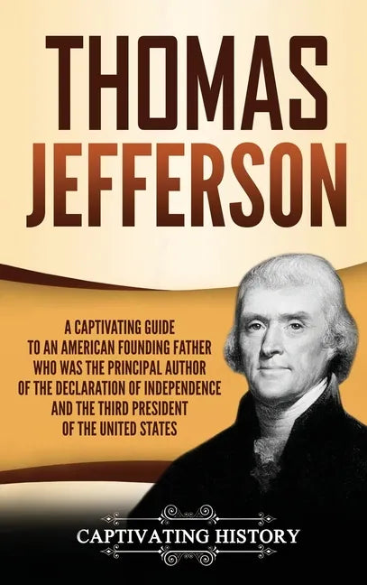 Thomas Jefferson: A Captivating Guide to an American Founding Father Who Was the Principal Author of the Declaration of Independence and - Hardcover