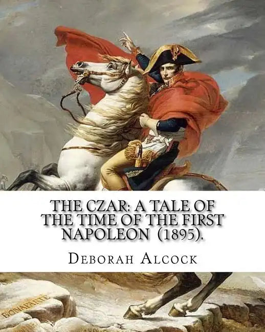 The Czar: A Tale of the Time of the First Napoleon (1895). By: Deborah Alcock: Deborah Alcock (1835?1913) is best known as the a - Paperback