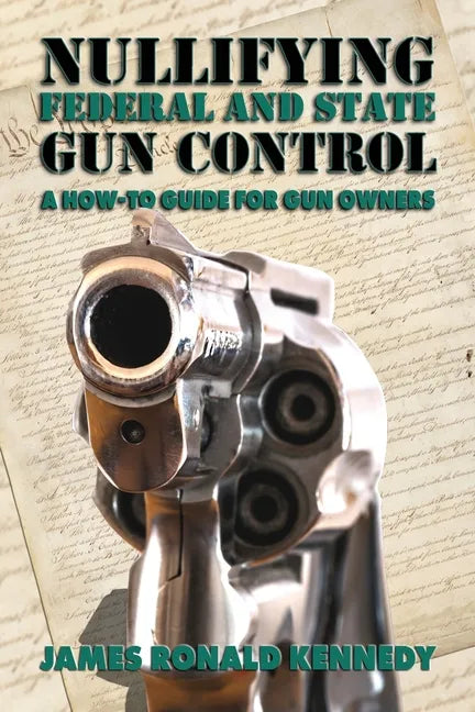 Nullifying Federal and State Gun Control: A How-To Guide for Gun Owners - Paperback