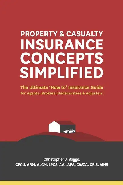 Property and Casualty Insurance Concepts Simplified: The Ultimate 'How to' Insurance Guide for Agents, Brokers, Underwriters, and Adjusters - Paperback