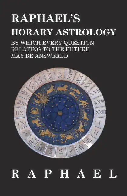 Raphael's Horary Astrology by which Every Question Relating to the Future May Be Answered - Hardcover